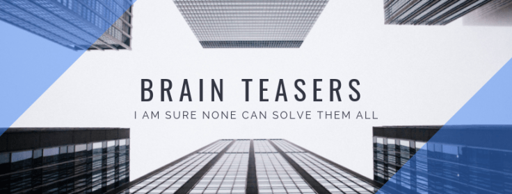 Brain Teasers- I am sure none can solve them all
